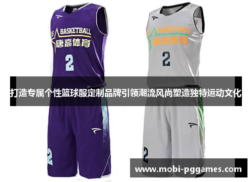 打造专属个性篮球服定制品牌引领潮流风尚塑造独特运动文化