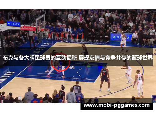布克与各大明星球员的互动揭秘 展现友情与竞争并存的篮球世界