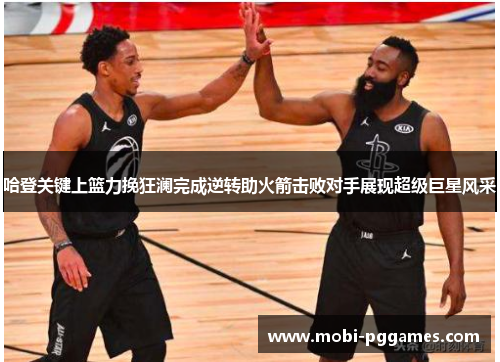 哈登关键上篮力挽狂澜完成逆转助火箭击败对手展现超级巨星风采