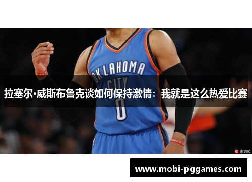 拉塞尔·威斯布鲁克谈如何保持激情：我就是这么热爱比赛