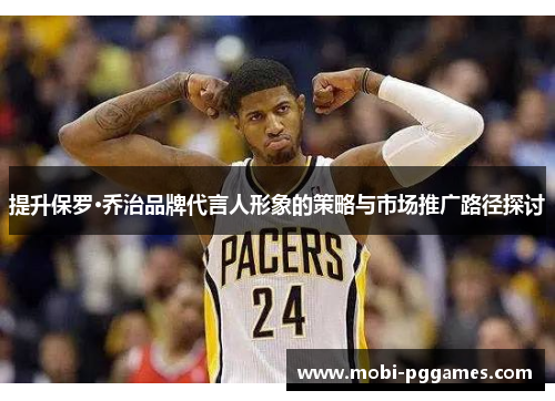 提升保罗·乔治品牌代言人形象的策略与市场推广路径探讨