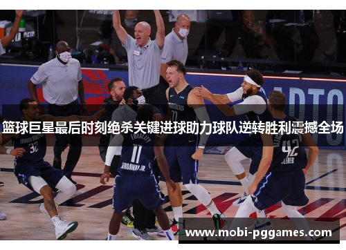 篮球巨星最后时刻绝杀关键进球助力球队逆转胜利震撼全场