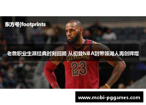 老詹职业生涯经典时刻回顾 从初登NBA到带领湖人再创辉煌