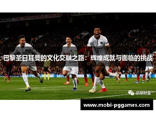 巴黎圣日耳曼的文化交融之路：辉煌成就与面临的挑战
