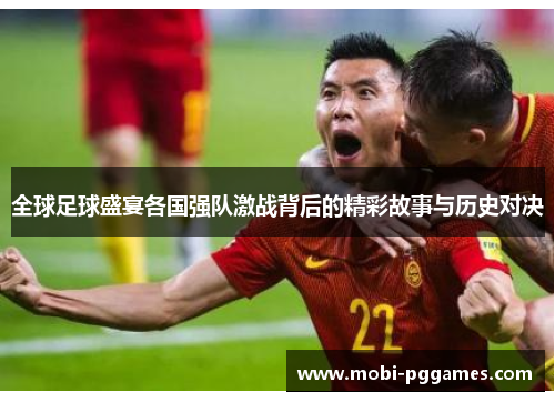 全球足球盛宴各国强队激战背后的精彩故事与历史对决