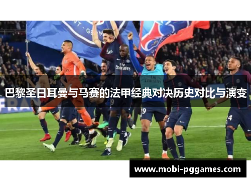 巴黎圣日耳曼与马赛的法甲经典对决历史对比与演变