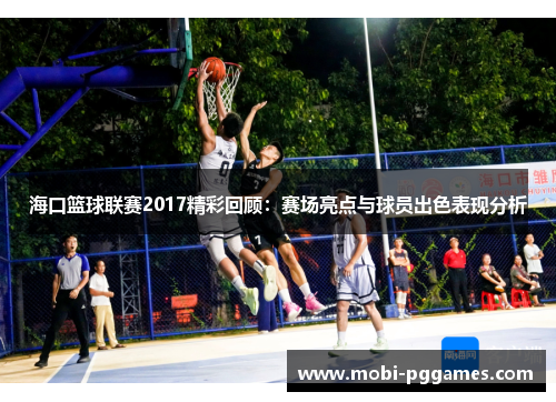 海口篮球联赛2017精彩回顾：赛场亮点与球员出色表现分析
