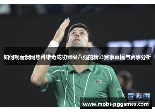 如何观看澳网焦科维奇成功晋级八强的精彩赛事直播与赛事分析