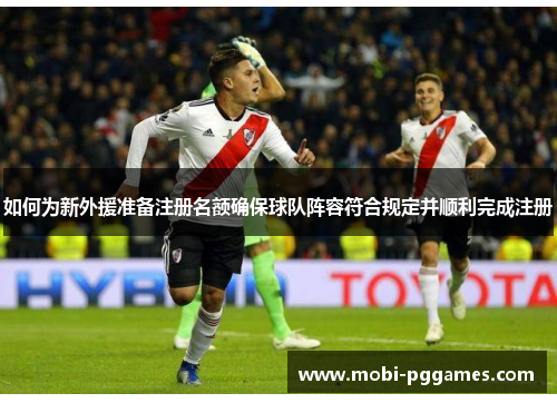 如何为新外援准备注册名额确保球队阵容符合规定并顺利完成注册
