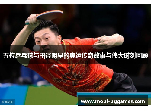 五位乒乓球与田径明星的奥运传奇故事与伟大时刻回顾