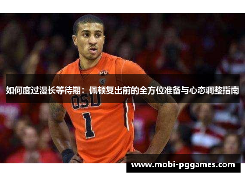 如何度过漫长等待期：佩顿复出前的全方位准备与心态调整指南